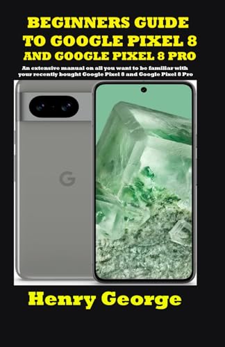 BEGINNERS GUIDE TO GOOGLE PIXEL 8 AND GOOGLE PIXEL 8 PRO: An extensive manual on all you want to be familiar with your recently bought Google Pixel 8 and Google Pixel 8 Pro von Independently published