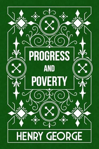 Progress and Poverty: An Inquiry into the Cause of Industrial Depressions and of Increase of Want with Increase of Wealth; The Remedy (Volume I & II, Complete) von Independently published
