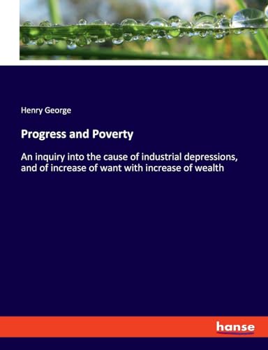 Progress and Poverty: An inquiry into the cause of industrial depressions, and of increase of want with increase of wealth von hansebooks