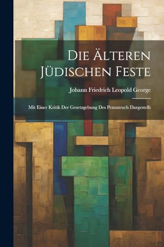 Die Älteren Jüdischen Feste: Mit Einer Kritik Der Gesetzgebung Des Pentateuch Dargestellt von Legare Street Press