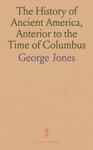 The History of Ancient America, Anterior to the Time of Columbus von Sothis Press