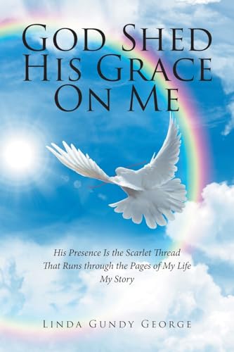 God Shed His Grace On Me: His Presence Is the Scarlet Thread That Runs through the Pages of My Life My Story von Christian Faith Publishing