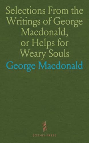 Selections From the Writings of George Macdonald, or Helps for Weary Souls von Sothis Press