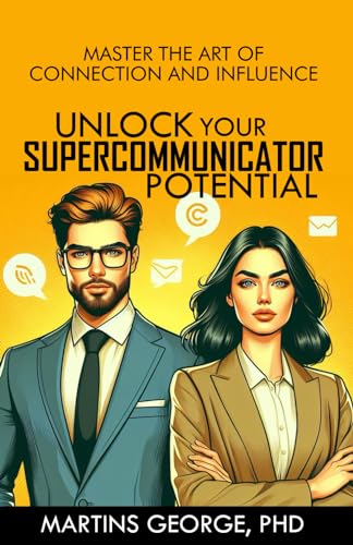 UNLOCK YOUR SUPERCOMMUNICATOR POTENTIAL: MASTER THE ART OF CONNECTION AND INFLUENCE: Your Guide to Confident Conversations and Mastering Communication