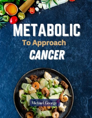 METABOLIC TO APPROACH CANCER: Nourishing 28-Day Integrated Nutrition Meal Plan and Ketogenic Diet Recipes von Independently published