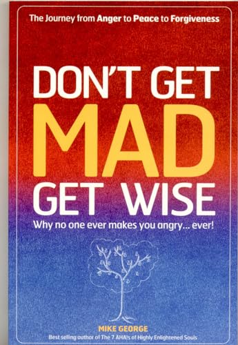 Don't Get Mad Get Wise: Why No One Ever Makes You Angry!: Why No One Ever Makes You Angry, Ever!