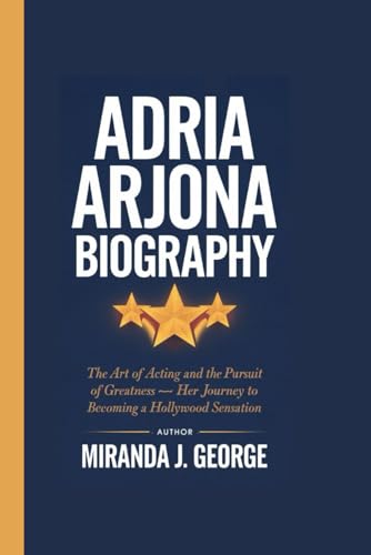 ADRIA ARJONA BIOGRAPHY: The Art of Acting and the Pursuit of Greatness – Her Journey to Becoming a Hollywood Sensation von Independently published