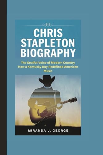 CHRIS STAPLETON BIOGRAPHY: The Soulful Voice of Modern Country - How a Kentucky Boy Redefined American Music von Independently published