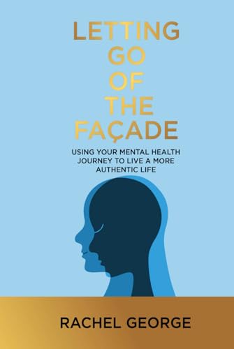 Letting Go of the Façade: Using Your Mental Health Journey to Live a More Authentic Life von Rachel George