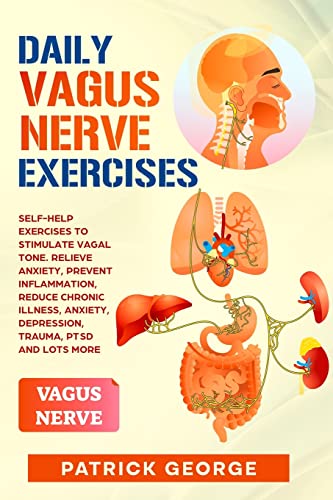 DAILY VAGUS NERVE EXERCISES: Self-Help Exercises to Stimulate Vagal Tone. Relieve Anxiety, Prevent Inflammation, Reduce Chronic Illness, Anxiety, Depression, Trauma, PTSD and Lots More
