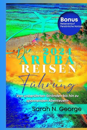 DER ARUBA-REISEFÜHRER 2024 UND DARÜBER HINAUS: VON UNBERÜHRTEN STRÄNDEN BIS ZU AUFREGENDEN ABENTEUERN von Independently published