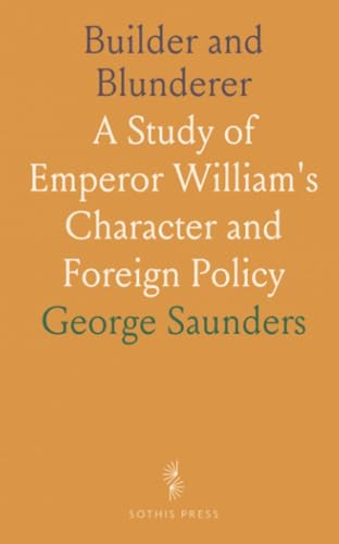 Builder and Blunderer: A Study of Emperor William's Character and Foreign Policy von Sothis Press