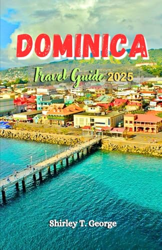 Dominica Travel Guide 2025: A Definitive Local Guide to Eco-Adventures, Cultural Riches, Hidden Gems and Tropical Bliss in the Caribbean's Nature Island von Independently published