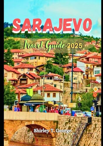 Sarajevo Travel Guide 2025: From Historic Streets to Scenic Peaks: An Insider's Guide to Cultural Immersion, Must See Attractions and Adventures in Bosnia and Herzegovina’s Capital City von Independently published