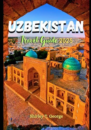 Uzbekistan Travel Guide 2025: From the Streets of Samarkand to the Deserts of Khiva: An Insider's Guide to Culture, History and Adventures in Uzbekistan von Independently published