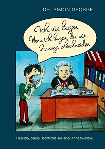 Ich nix lügen. Wenn ich lügen, du mir Zunge abschneiden: Haarsträubende Rechtsfälle aus einer Anwaltskanzlei Ich nix lügen. Wenn ich lügen, du mir Zunge abschneiden: Haarsträubende Rechtsfälle aus einer Anwaltskanzlei