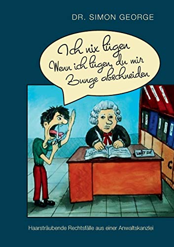 Ich nix lügen. Wenn ich lügen, du mir Zunge abschneiden: Haarsträubende Rechtsfälle aus einer Anwaltskanzlei von Books on Demand