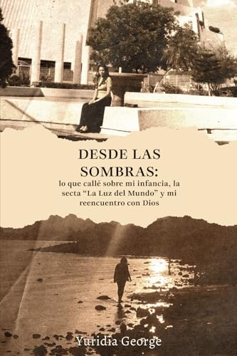 Desde las sombras: lo que callé sobre mi infancia, la secta “La Luz del Mundo” y mi reencuentro con Dios von Barker Publishing LLC