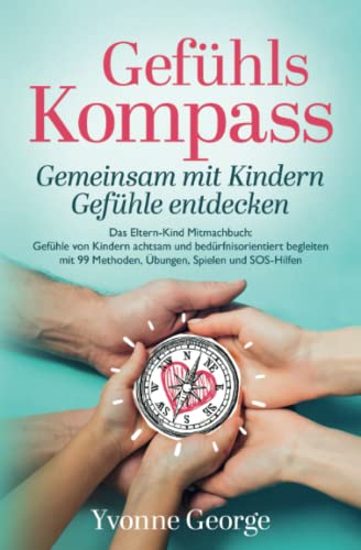 Gefühlskompass: Gemeinsam mit Kindern Gefühle entdecken - Das Eltern-Kind Mitmachbuch: Gefühle von Kindern achtsam und bedürfnisorientiert begleiten mit 99 Methoden, Übungen, Spielen und SOS-Hilfen Gefühlskompass: Gemeinsam mit Kindern Gefühle entdecken - Das Eltern-Kind Mitmachbuch: Gefühle von Kindern achtsam und bedürfnisorientiert begleiten mit 99 Methoden, Übungen, Spielen und SOS-Hilfen