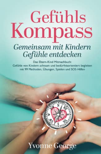 Gefühlskompass: Gemeinsam mit Kindern Gefühle entdecken - Das Eltern-Kind Mitmachbuch: Gefühle von Kindern achtsam und bedürfnisorientiert begleiten mit 99 Methoden, Übungen, Spielen und SOS-Hilfen Gefühlskompass: Gemeinsam mit Kindern Gefühle entdecken - Das Eltern-Kind Mitmachbuch: Gefühle von Kindern achtsam und bedürfnisorientiert begleiten mit 99 Methoden, Übungen, Spielen und SOS-Hilfen