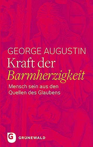 Kraft der Barmherzigkeit: Mensch sein aus den Quellen des Glaubens von Matthias-Grünewald-Verlag