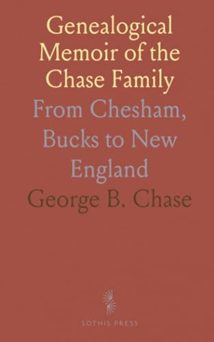 Genealogical Memoir of the Chase Family: From Chesham, Bucks to New England von Sothis Press