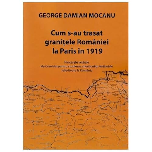 Cum S-Au Trasat Granitele Romaniei La Paris In 1919 von Tana