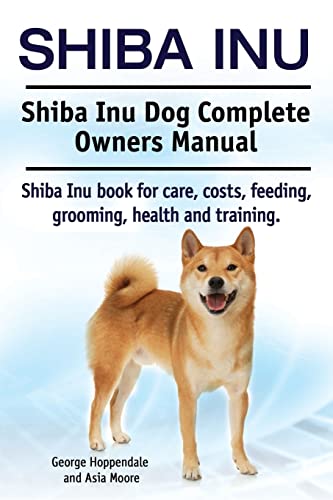 Shiba Inu. Shiba Inu Dog Complete Owners Manual. Shiba Inu book for care, costs, feeding, grooming, health and training. von Imb Publishing
