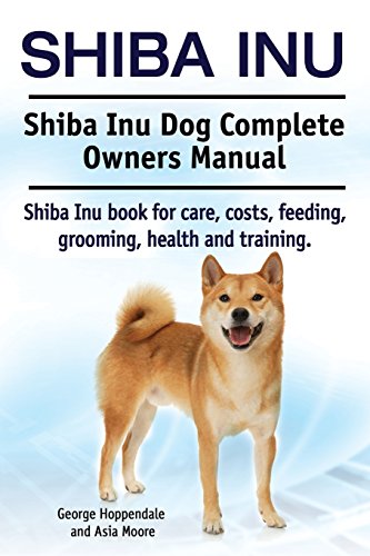 Shiba Inu. Shiba Inu Dog Complete Owners Manual. Shiba Inu book for care, costs, feeding, grooming, health and training. von Imb Publishing