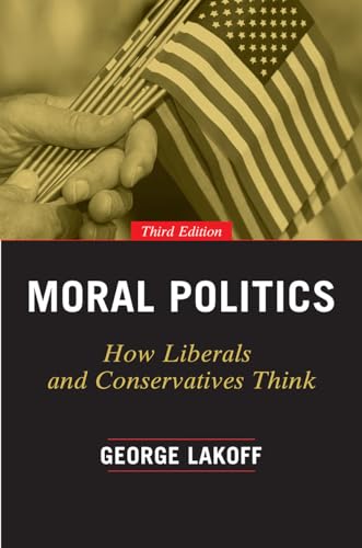 Moral Politics: How Liberals and Conservatives Think, Third Edition (Emersion: Emergent Village resources for communities of faith) Moral Politics: How Liberals and Conservatives Think, Third Edition (Emersion: Emergent Village resources for communities of faith)