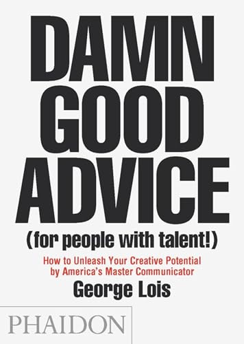 Damn Good Advice (For People with Talent!): How To Unleash Your Creative Potential by America's Master Communicator, George Lois von PHAIDON