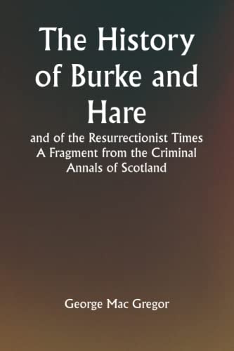 The History of Burke and Hare, and of the Resurrectionist Times A Fragment from the Criminal Annals of Scotland von Classical Prints