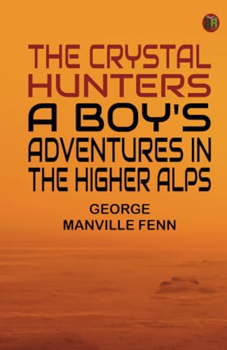 The Crystal Hunters A Boy's Adventures in the Higher Alps