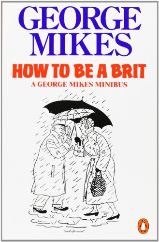 How to be a Brit: The hilariously accurate, witty and indispensable manual for everyone longing to attain True Britishness