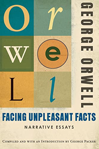 Facing Unpleasant Facts: Narrative Essays: (Authorized Orwell Edition): A Mariner Books Classic Facing Unpleasant Facts: Narrative Essays: (Authorized Orwell Edition): A Mariner Books Classic