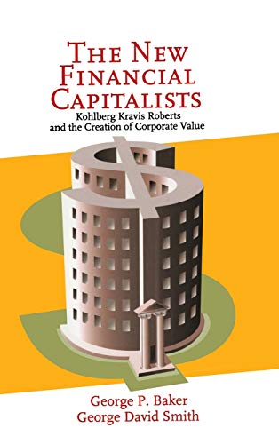 The New Financial Capitalists: Kohlberg Kravis Roberts and the Creation of Corporate Value von Cambridge University Press