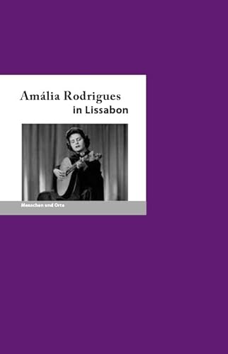 Amália Rodrigues in Lissabon: Menschen und Orte (MENSCHEN UND ORTE: Leben und Lebensorte von Schriftstellern und Künstlern)