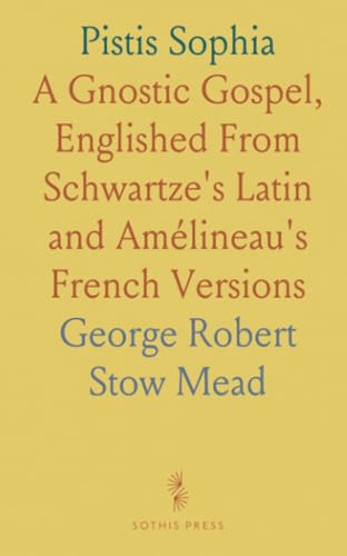 Pistis Sophia: A Gnostic Gospel, Englished From Schwartze's Latin and Amélineau's French Versions von Sothis Press