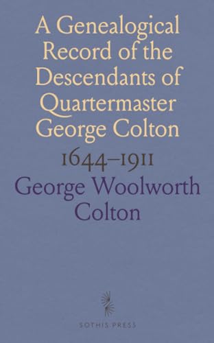 1644-1911, a Genealogical Record of the Descendants of Quartermaster George Colton: Collected and Arranged From All Available Public and Private Sources