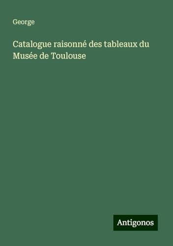 Catalogue raisonné des tableaux du Musée de Toulouse von Antigonos Verlag