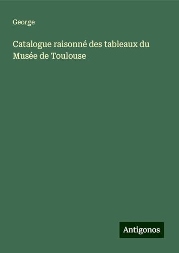 Catalogue raisonné des tableaux du Musée de Toulouse von Antigonos Verlag
