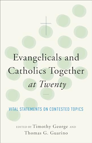 Evangelicals and Catholics Together at Twenty: Vital Statements on Contested Topics