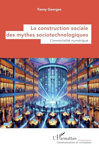 La construction sociale des mythes sociotechnologiques: L’immortalité numérique von Editions L'Harmattan