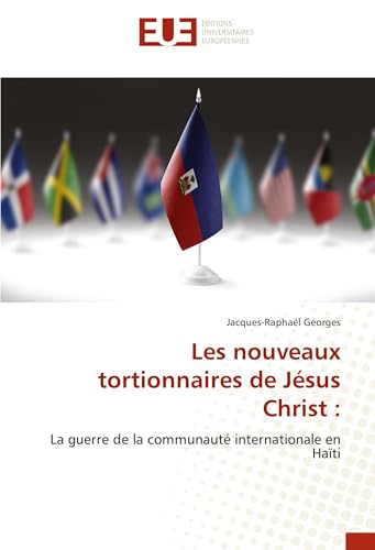 Les nouveaux tortionnaires de Jésus Christ :: La guerre de la communauté internationale en Haïti von Éditions universitaires européennes