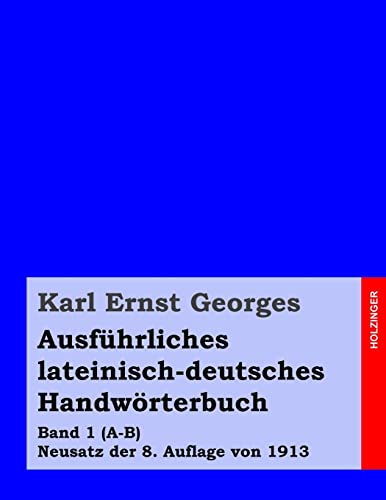 Ausführliches lateinisch-deutsches Handwörterbuch: Band 1 (A-B) Neusatz der 8. Auflage von 1913 (Georges Lateinisch-Deutsch, Band 1)