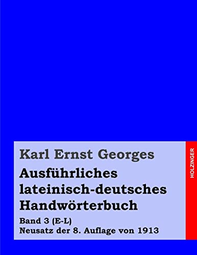 Ausführliches lateinisch-deutsches Handwörterbuch: Band 3 (E-L) Neusatz der 8. Auflage von 1913 (Georges Lateinisch-Deutsch, Band 3)