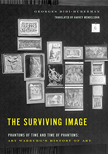 The Surviving Image: Phantoms of Time and Time of Phantoms: Aby Warburg's History of Art The Surviving Image: Phantoms of Time and Time of Phantoms: Aby Warburg's History of Art