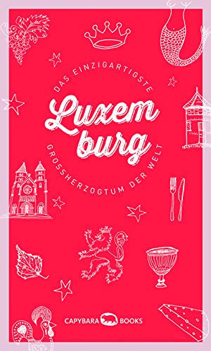 Luxemburg: Das einzigartigste Großherzogtum der Welt von capybarabooks s..r.l.