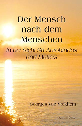 Der Mensch nach dem Menschen: In der Sicht Sri Aurobindos und Mutters von Aquamarin- Verlag GmbH