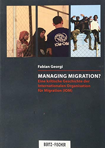 Managing Migration?: Eine kritische Geschichte der Internationalen Organisation für Migration (IOM) (Kritische Wissenschaft)